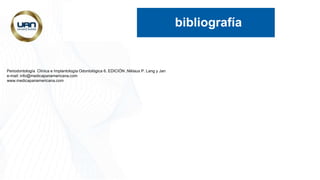 bibliografía
Periodontología Clínica e Implantología Odontológica 6. EDICIÓN ,Niklaus P. Lang y Jan
e-mail: info@medicapanamericana.com
www.medicapanamericana.com
 