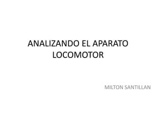 ANALIZANDO EL APARATO
     LOCOMOTOR


                MILTON SANTILLAN
 
