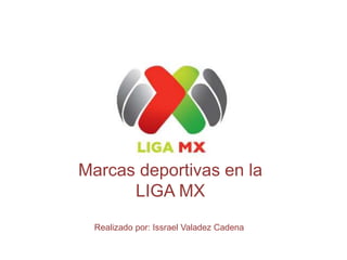 Marcas deportivas en la 
LIGA MX 
Realizado por: Issrael Valadez Cadena 
 