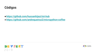 Códigos
●https://github.com/hussanhijazi/iot-hub
●https://github.com/andrequeiroz2/micropython-coffee
 