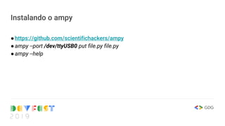 Instalando o ampy
●https://github.com/scientifichackers/ampy
●ampy --port /dev/ttyUSB0 put file.py file.py
●ampy --help
 