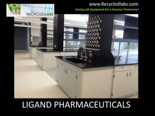 www.Recycledlabs.com
          Saving Lab Equipment for a Greener Tomorrow!




LIGAND PHARMACEUTICALS
 