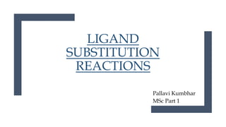 LIGAND
SUBSTITUTION
REACTIONS
Pallavi Kumbhar
MSc Part 1
 