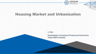 Housing Market and Urbanization
Southwestern University of Finance and Economics
Texas A&M University
Li Gan
 