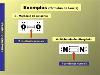 Exemplos   (fórmulas de Lewis) LIGAÇÕES QUÍMICAS 3 - Molécula de oxigênio 2 covalentes normais 4 - Molécula de nitrogênio 3 covalentes normais 