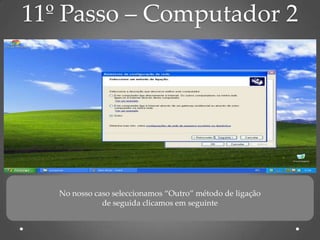 11º Passo – Computador 2




   No nosso caso seleccionamos “Outro” método de ligação
              de seguida clicamos em seguinte
 