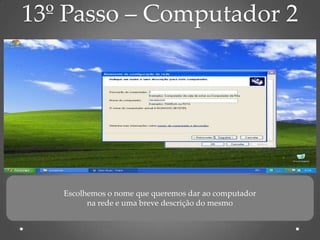 13º Passo – Computador 2




   Escolhemos o nome que queremos dar ao computador
         na rede e uma breve descrição do mesmo
 