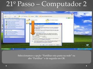 21º Passo – Computador 2




   Seleccionamos a opção “Partilhar esta pasta na rede” na
             aba “Partilhar” e de seguida em OK
 