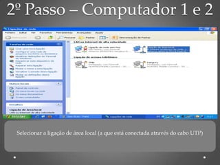 2º Passo – Computador 1 e 2




 Selecionar a ligação de área local (a que está conectada através do cabo UTP)
 