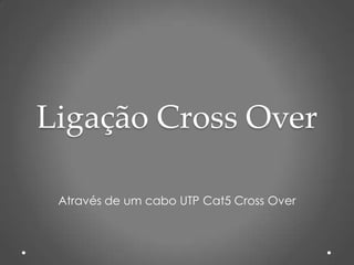 Ligação Cross Over

 Através de um cabo UTP Cat5 Cross Over
 