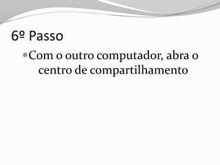 6º Passo
 Com o outro computador, abra o
   centro de compartilhamento
 