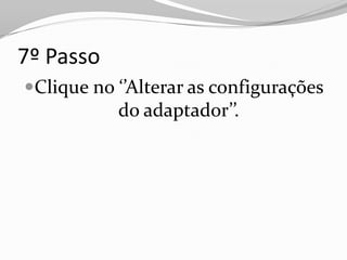 7º Passo
Clique no ‘’Alterar as configurações
           do adaptador’’.
 