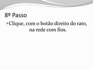 8º Passo
Clique, com o botão direito do rato,
          na rede com fios.
 