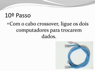 10º Passo
Com o cabo crossover, ligue os dois
   computadores para trocarem
              dados.
 