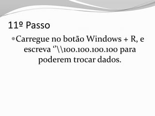 11º Passo
Carregue no botão Windows + R, e
   escreva ‘’100.100.100.100 para
       poderem trocar dados.
 