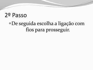 2º Passo
 De seguida escolha a ligação com
        fios para prosseguir.
 