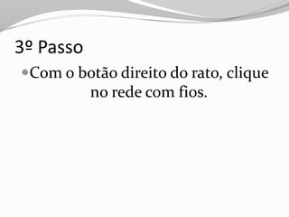 3º Passo
Com o botão direito do rato, clique
        no rede com fios.
 