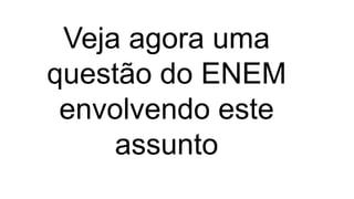 Veja agora uma
questão do ENEM
envolvendo este
assunto
 