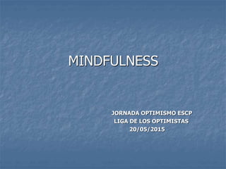 MINDFULNESS
JORNADA OPTIMISMO ESCP
LIGA DE LOS OPTIMISTAS
20/05/2015
 