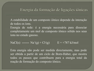 A estabilidade de um composto iônico depende da interação
de todos os íons.
Energia de rede: é a energia necessária para d...