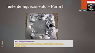 Teste de aquecimento – Parte II 
PAG. 285 
Veja o experimento em: 
http://www.youtube.com/watch?v=fD-2iHwMeNo&feature=em-upload_ 
owner 
ÍNDICE 
 