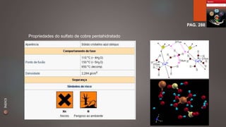 PAG. 288 
Propriedades do sulfato de cobre pentahidratado 
ÍNDICE 
 