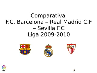Comparativa  F.C. Barcelona – Real Madrid C.F – Sevilla F.C Liga 2009-2010 