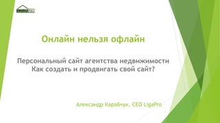 1
Онлайн нельзя офлайн
Александр Карабчук, CEO LigaPro
Персональный сайт агентства недвижимости
Как создать и продвигать свой сайт?
 