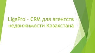 LigaPro – CRM для агентств
недвижимости Казахстана
1
 