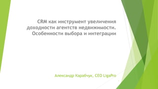 Александр Карабчук, CEO LigaPro
CRM как инструмент увеличения
доходности агентств недвижимости.
Особенности выбора и интеграции
1
 