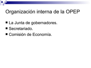 Organización interna de la OPEP La Junta de gobernadores.  Secretariado. Comisión de Economía. 