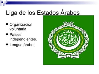 Liga de los Estados Árabes Organización voluntaria. Países independientes. Lengua árabe. 