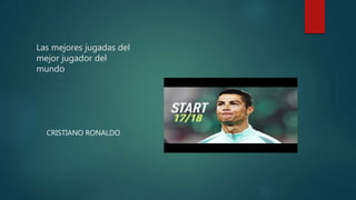 Las mejores jugadas del
mejor jugador del
mundo
CRISTIANO RONALDO
 