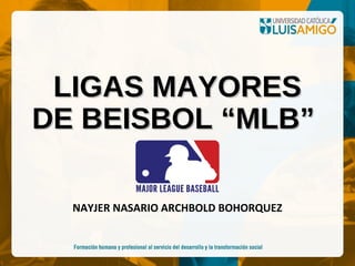 LIGAS MAYORESLIGAS MAYORES
DE BEISBOL “MLB”DE BEISBOL “MLB”
NAYJER NASARIO ARCHBOLD BOHORQUEZ
 