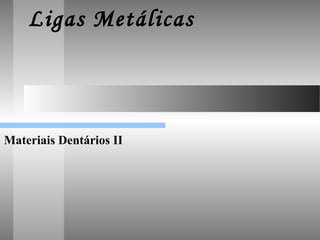 Ligas Metálicas 
Materiais Dentários II 
 
