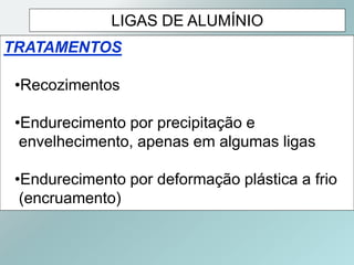 LIGAS DE ALUMÍNIO
TRATAMENTOS
•Recozimentos
•Endurecimento por precipitação e
envelhecimento, apenas em algumas ligas
•Endurecimento por deformação plástica a frio
(encruamento)
 