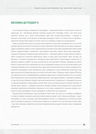 58
Перший конкурс до нового Верховного Суду: «війна світів» і надія на мир
UIFUTURE.ORG
Те, що перший конкурс до Верховного Суду відбувся – переломний момент в історії України. Багато як
українських, так і міжнародних фахівців позитивно оцінили його процедури. Разом з тим, мали місце
проблемні питання, що є цілком прогнозованим, адже місія піонера-першопрохідця – розвідати та
прокласти шлях іншим. І як би ідеально не виглядали процедури у теорії та на папері, лише їх апробація у
практичній площині може виявити той обсяг питань, які потребують подальшого доопрацювання.
Цікаво, що результатом першого конкурсу можна вважати не лише імена переможців, але й тих осіб, які
всупереч деяким прогнозам не потрапили до нового Верховного Суду. Мова йде про так званих «одіозних»
суддів та керівників судових установ. Завершивши всі конкурсні етапи, Вища кваліфікаційна комісія суддів
України продемонструвала спроможність реалізовувати масштабні проекти, Вища рада правосуддя –
працювати оперативно, Громадська рада доброчесності – виконувати роботу в умовах великого наванта-
ження та відсутності технічного забезпечення. Однак, на жаль, варто констатувати також той факт, що
одночасно з високою працездатністю Громадська рада доброчесності демонструвала психологічну та
моральну незрілість перейти від мови ультиматумів до конструктивної співпраці. Відповідно до закону
Комісія та Рада мали б бути союзниками, але під час проведення конкурсу частіше за все виступали у ролі
противників. Ймовірно не на останньому місці серед причин протистояння була політична складова. Вста-
новлений законодавцем спосіб формування цього громадського органу забезпечив потрапляння туди
ряду конкретних осіб, заяви яких дуже часто мали політичний підтекст. Подальша заява у березні 2018 року
про припинення участі у кваліфікаційному оцінюванні суддів також є непрямим доказом того, що інтереси
Ради обмежувались лише моніторингом найрезонанснішої події судової реформи – формування найвищо-
го суду. Все це кристалізувало потребу у перегляді механізму участі громадськості у процедурах очищення
та оновлення кадрового складу судової системи. Крім того, до оголошення другого конкурсу необхідно на
підставі уроків першого – розробити однозначно зрозумілі критерії оцінки доброчесності, удосконалити
механізми запобігання репутаційним небезпекам, на які можуть наражатися як учасники конкурсу, так і
органи та особи, відповідальні за його проведення, та робити його ще прозорішим.
Перший конкурс до Верховного Суду, розпаливши «війну світів» між тими, хто не надіявся на реформи,
та тими, хто повірив у можливість власноруч змінити уявлення людей та їхнє ставлення до Феміди, – проде-
монстрував, що тільки спільними зусиллями державних органів та громадянського суспільства можна
досягти очікуваного результату. Тож було дано сподівання на отримання того, чим закінчується кожна війна
– мир, тобто позитивне сприйняття суспільством переформатування судової системи та віру у справедливе
судочинство.
ВИСНОВКИ ДО РОЗДІЛУ IV
 