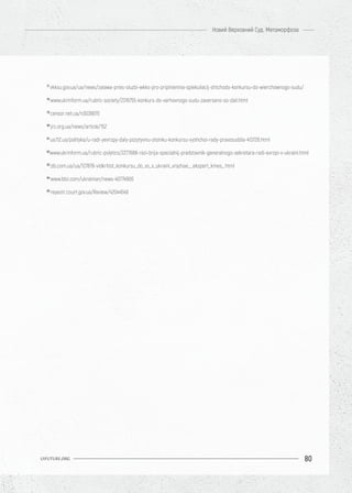 80
Новий Верховний Суд. Метаморфоза
UIFUTURE.ORG
77
vkksu.gov.ua/ua/news/zaiawa-pries-sluzbi-wkks-pro-pripiniennia-spiekuliacij-shtchodo-konkursu-do-wierchownogo-sudu/
78
www.ukrinform.ua/rubric-society/2316755-konkurs-do-verhovnogo-sudu-zaverseno-so-dali.html
79
censor.net.ua/n3038670
80
jrc.org.ua/news/article/152
81
ua.112.ua/polityka/u-radi-yevropy-daly-pozytyvnu-otsinku-konkursu-vyshchoi-rady-pravosuddia-413728.html
82
www.ukrinform.ua/rubric-polytics/2277688-rezi-brija-specialnij-predstavnik-generalnogo-sekretara-radi-evropi-v-ukraini.html
83
zib.com.ua/ua/127878-vidkritist_konkursu_do_vs_v_ukraini_vrazhae__ekspert_kmes_.html
84
www.bbc.com/ukrainian/news-40774900
85
reyestr.court.gov.ua/Review/42044549
 