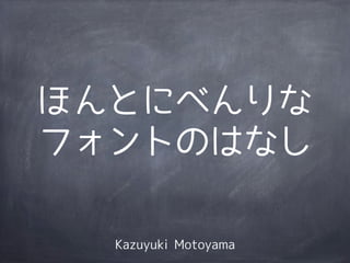 ほんとにべんりな
フォントのはなし

  Kazuyuki Motoyama
 