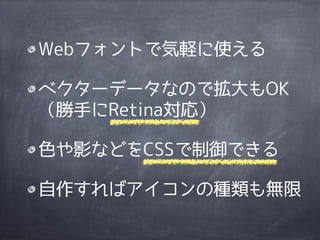 Webフォントで気軽に使える

ベクターデータなので拡大もOK
（勝手にRetina対応）

色や影などをCSSで制御できる

自作すればアイコンの種類も無限
 
