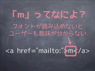 「m」ってなによ？
 フォントが読み込めないと
ユーザーも意味が分からない

<a href= mailto: >m</a>
 