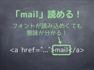 「mail」読める！
フォントが読み込めくても
   意味が分かる！

<a href= ... >mail</a>
 