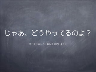 じゃあ、どうやってるのよ？
   オーディエンス「おしえなさいよ！」
 
