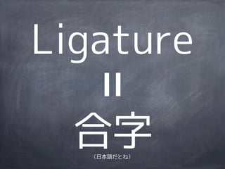 Ligature

  合字
  （日本語だとね）
 