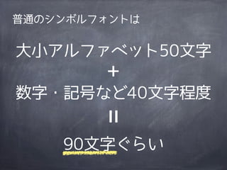 普通のシンボルフォントは


大小アルファベット50文字
      ＋
数字・記号など40文字程度


    90文字ぐらい
 