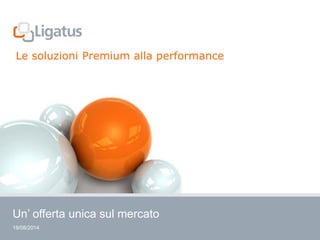 19/08/2014
Un’ offerta unica sul mercato
Le soluzioni Premium alla performance
 