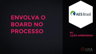 ENVOLVA O
BOARD NO
PROCESSO #2
LIÇÃO APRENDIDA
 