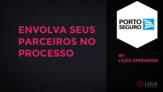 ENVOLVA SEUS
PARCEIROS NO
PROCESSO #3
LIÇÃO APRENDIDA
 
