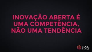 INOVAÇÃO ABERTA É
UMA COMPETÊNCIA,
NÃO UMA TENDÊNCIA
 