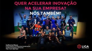QUER ACELERAR INOVAÇÃO
NA SUA EMPRESA?
NÓS TAMBÉM!
Guilherme Massa
Cofundador & Head de Aceleração
guilherme@liga.ventures
+55 11 971 985 483
 